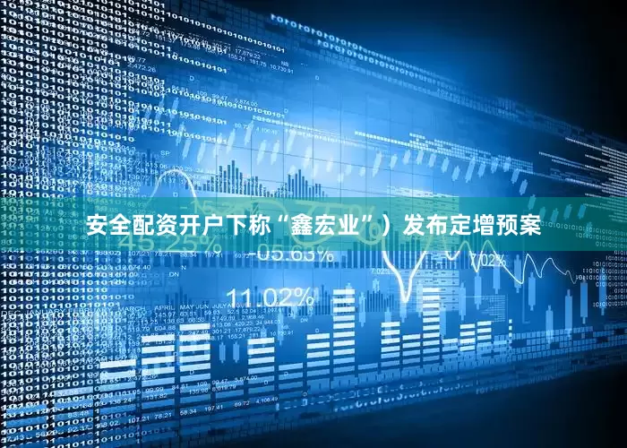 安全配资开户下称“鑫宏业”）发布定增预案