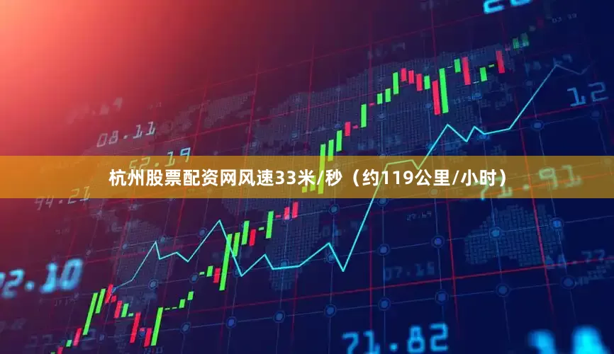 杭州股票配资网风速33米/秒（约119公里/小时）