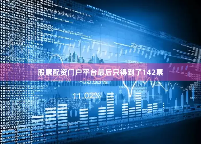 股票配资门户平台最后只得到了142票