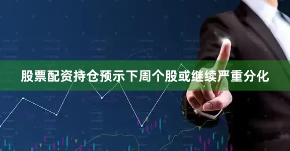 股票配资持仓预示下周个股或继续严重分化
