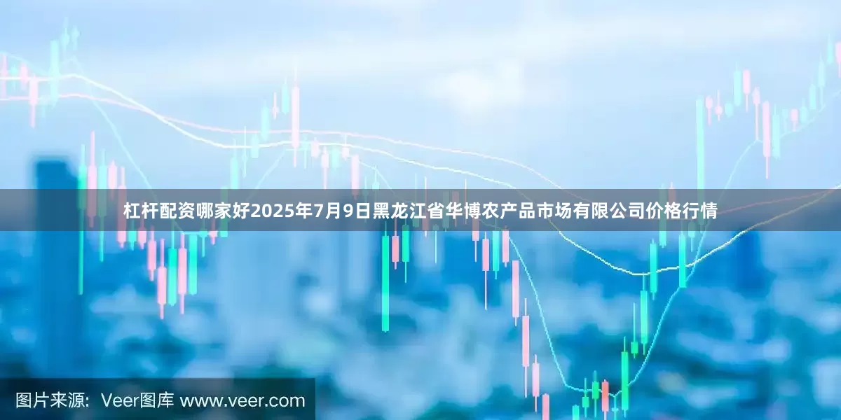杠杆配资哪家好2025年7月9日黑龙江省华博农产品市场有限公司价格行情