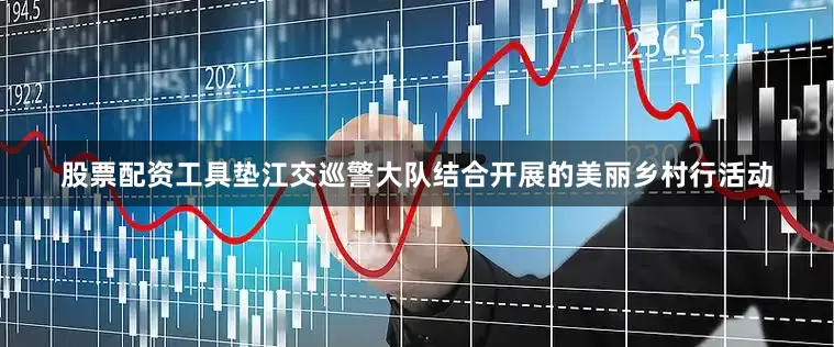 股票配资工具垫江交巡警大队结合开展的美丽乡村行活动