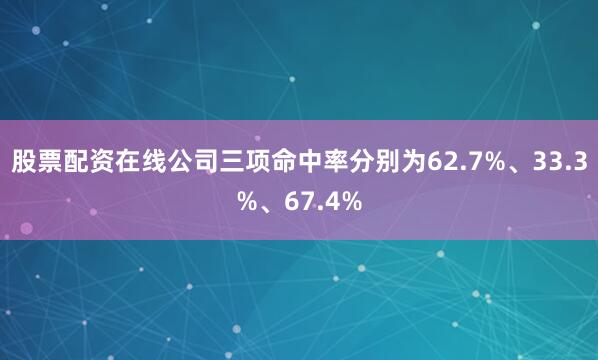 股票配资在线公司三项命中率分别为62.7%、33.3%、67.4%