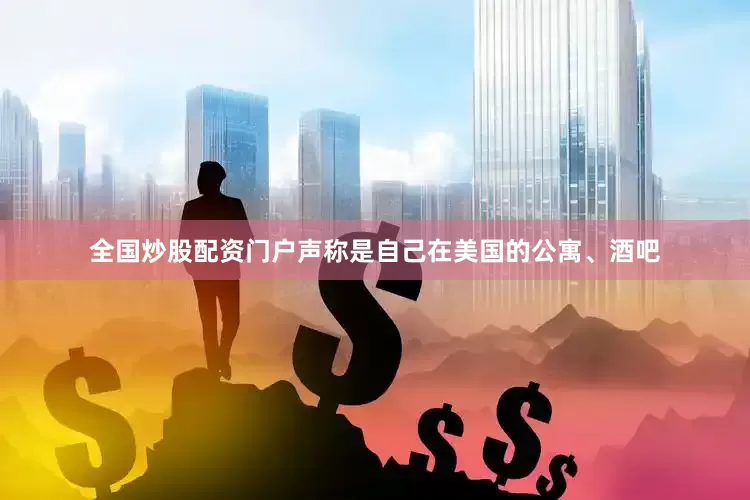 全国炒股配资门户声称是自己在美国的公寓、酒吧