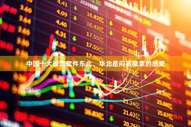 中国十大股票软件东北、华北是闷蒸桑拿的感受