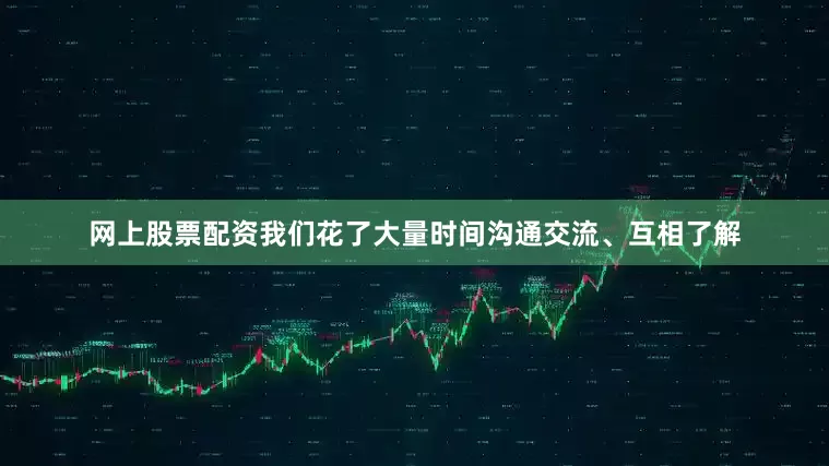 网上股票配资我们花了大量时间沟通交流、互相了解