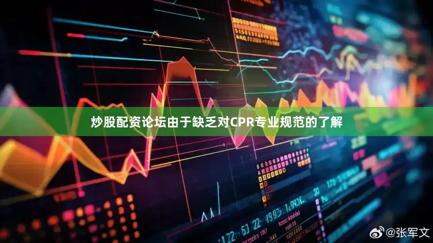 炒股配资论坛由于缺乏对CPR专业规范的了解