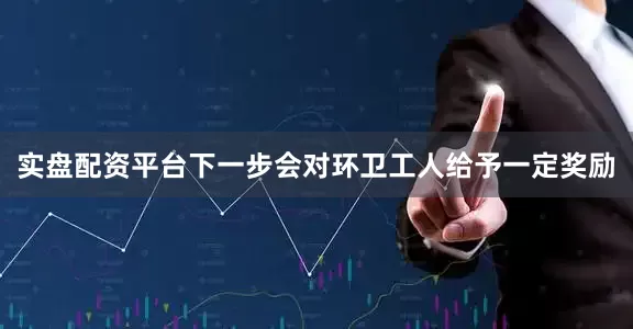 实盘配资平台下一步会对环卫工人给予一定奖励