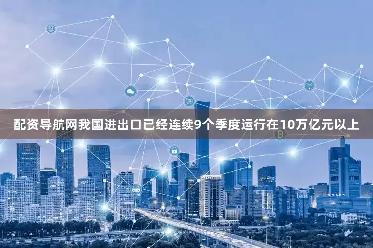 配资导航网我国进出口已经连续9个季度运行在10万亿元以上