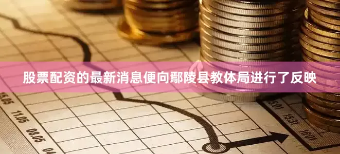股票配资的最新消息便向鄢陵县教体局进行了反映