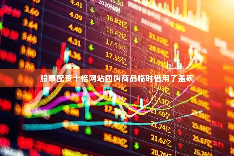 股票配资十倍网站团购商品临时借用了盖碗
