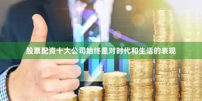 股票配资十大公司始终是对时代和生活的表现