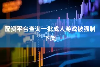 配资平台查询一批成人游戏被强制下架