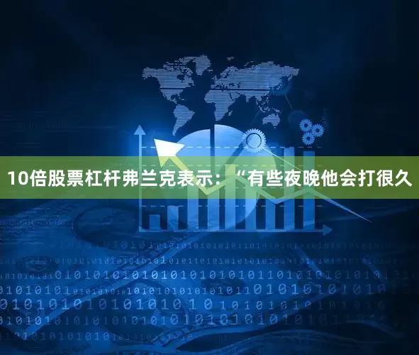 10倍股票杠杆弗兰克表示：“有些夜晚他会打很久