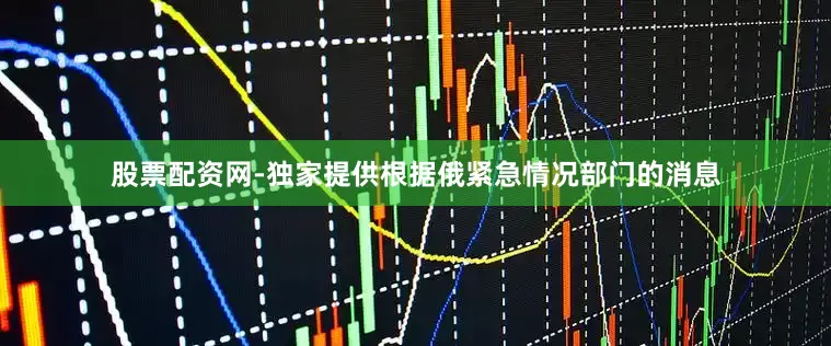 股票配资网-独家提供根据俄紧急情况部门的消息