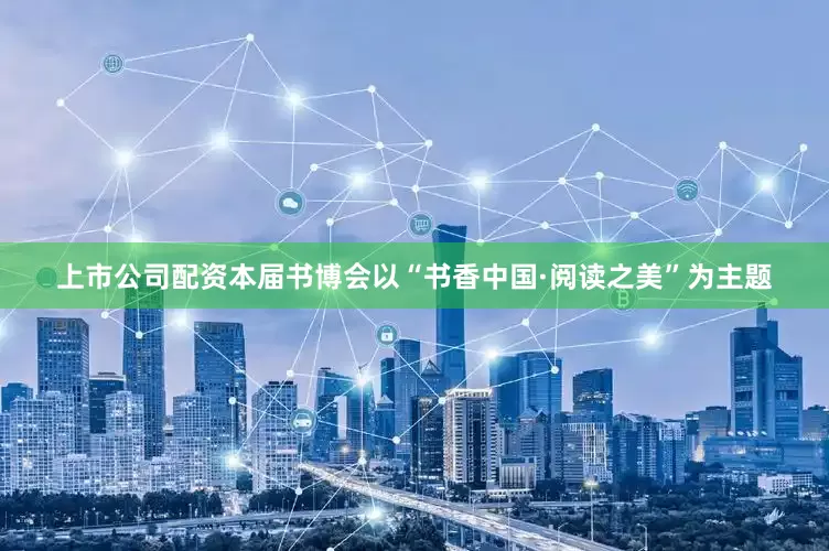 上市公司配资本届书博会以“书香中国·阅读之美”为主题