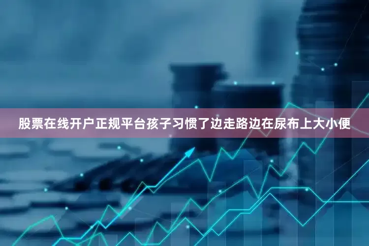 股票在线开户正规平台孩子习惯了边走路边在尿布上大小便
