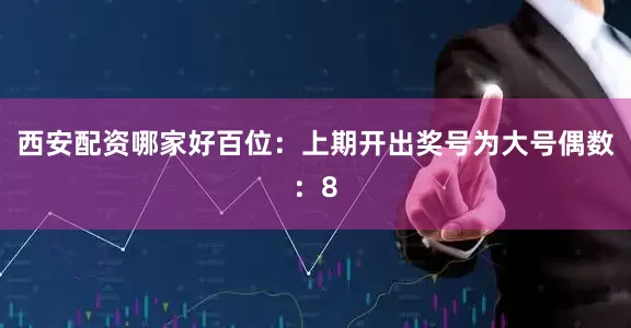 西安配资哪家好　　　　百位：上期开出奖号为大号偶数：8