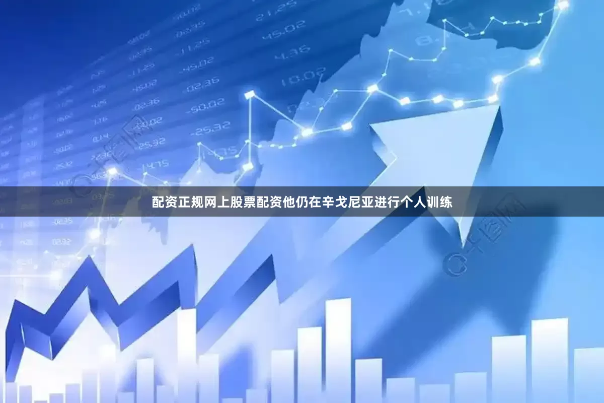 配资正规网上股票配资他仍在辛戈尼亚进行个人训练