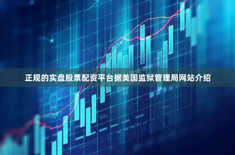 正规的实盘股票配资平台据美国监狱管理局网站介绍