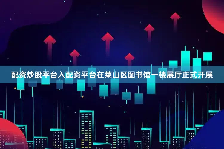 配资炒股平台入配资平台在莱山区图书馆一楼展厅正式开展