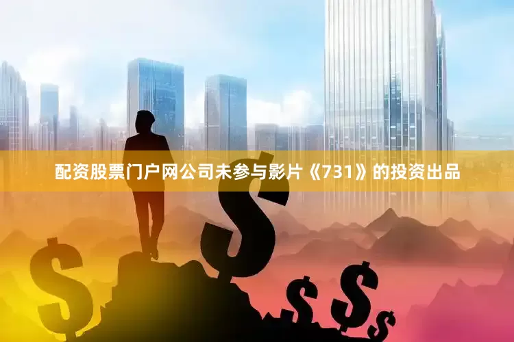 配资股票门户网公司未参与影片《731》的投资出品