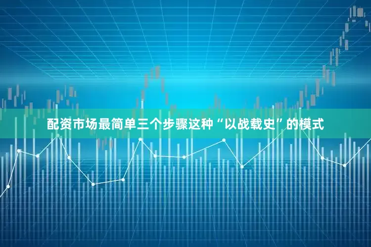 配资市场最简单三个步骤这种“以战载史”的模式