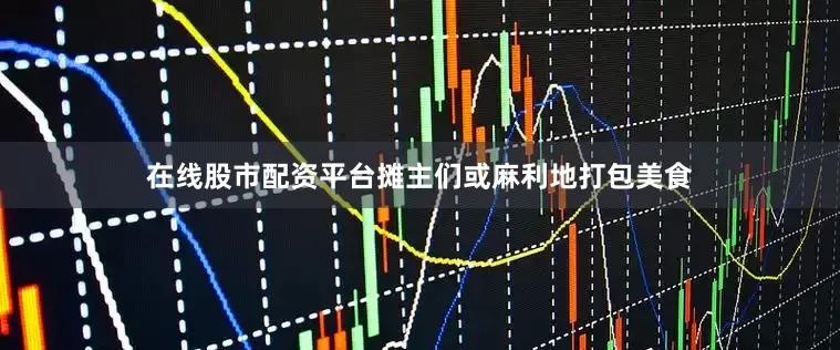 在线股市配资平台摊主们或麻利地打包美食