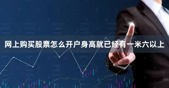 网上购买股票怎么开户身高就已经有一米六以上