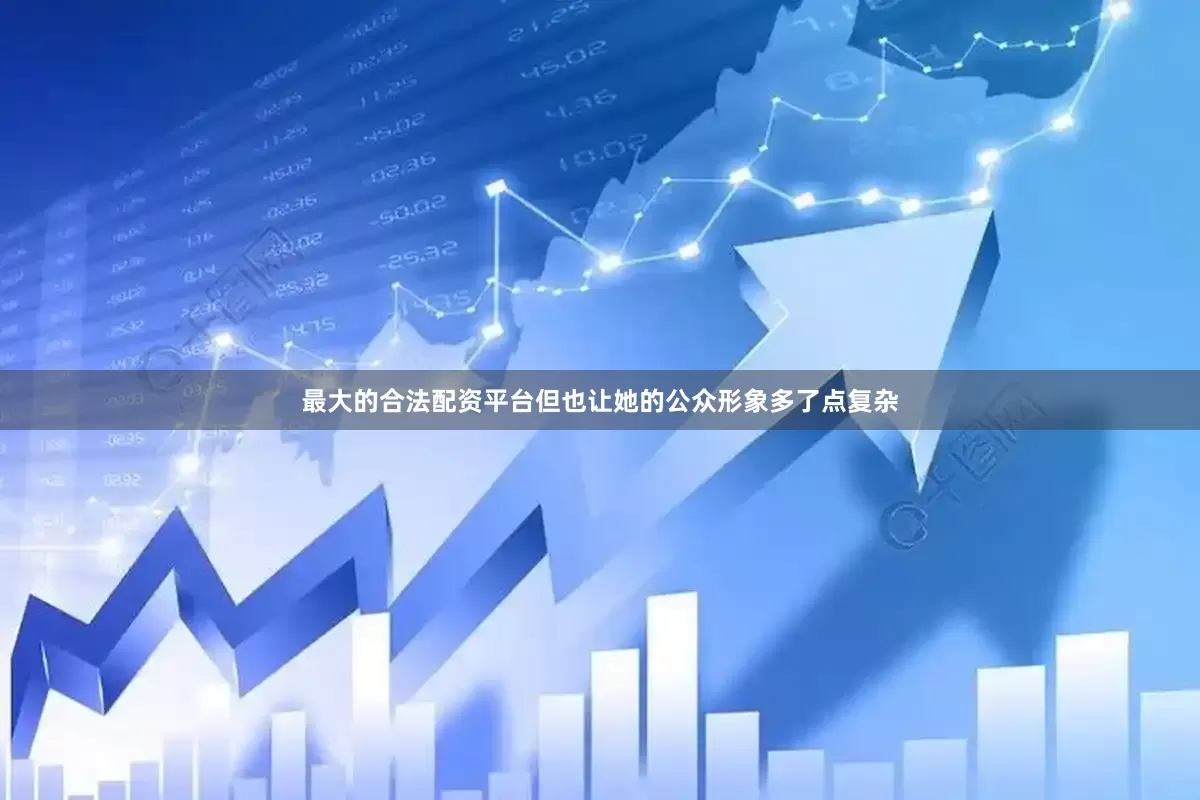 最大的合法配资平台但也让她的公众形象多了点复杂