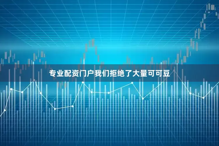 专业配资门户我们拒绝了大量可可豆
