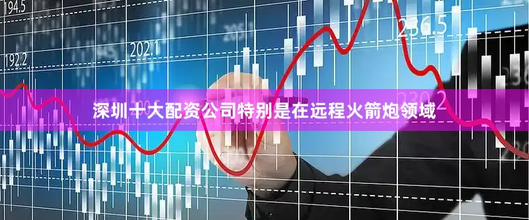 深圳十大配资公司特别是在远程火箭炮领域
