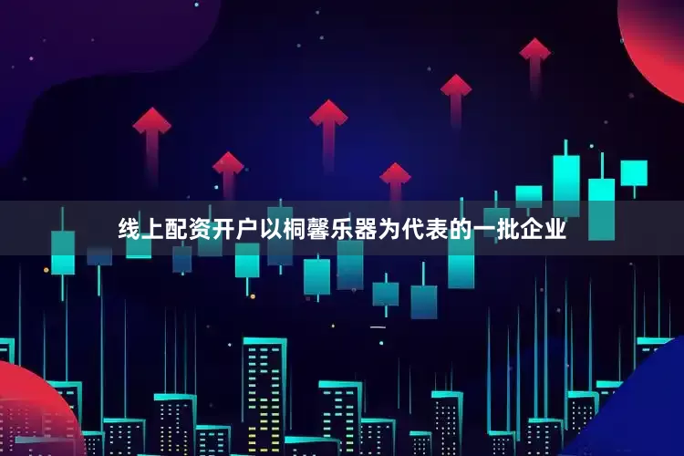 线上配资开户以桐馨乐器为代表的一批企业