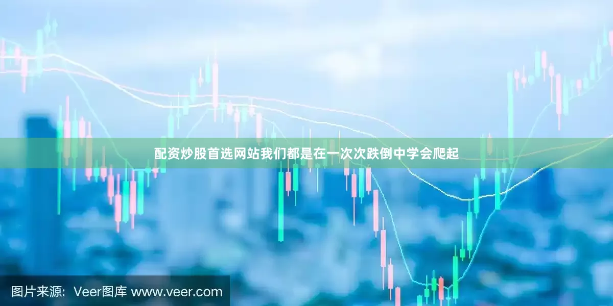 配资炒股首选网站我们都是在一次次跌倒中学会爬起