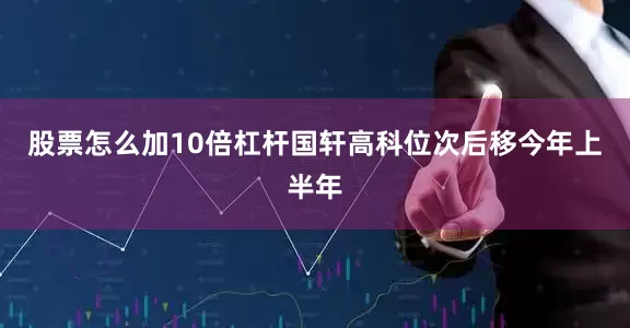 股票怎么加10倍杠杆国轩高科位次后移今年上半年
