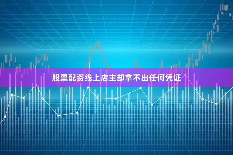 股票配资线上店主却拿不出任何凭证