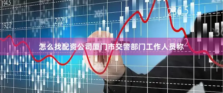 怎么找配资公司厦门市交警部门工作人员称