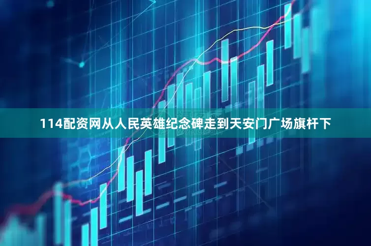 114配资网从人民英雄纪念碑走到天安门广场旗杆下