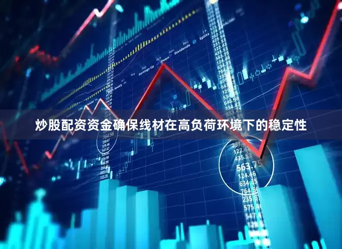 炒股配资资金确保线材在高负荷环境下的稳定性