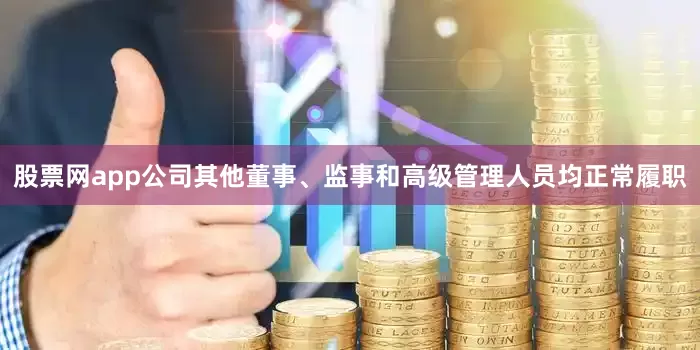 股票网app公司其他董事、监事和高级管理人员均正常履职