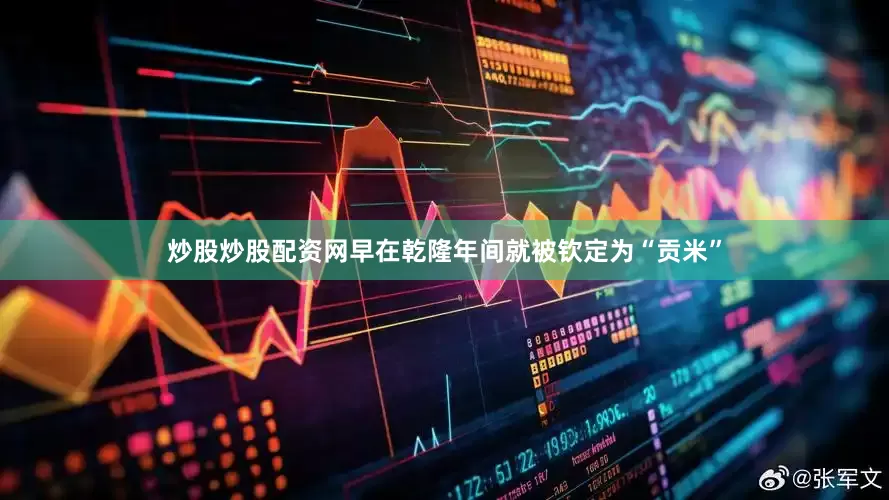 炒股炒股配资网早在乾隆年间就被钦定为“贡米”
