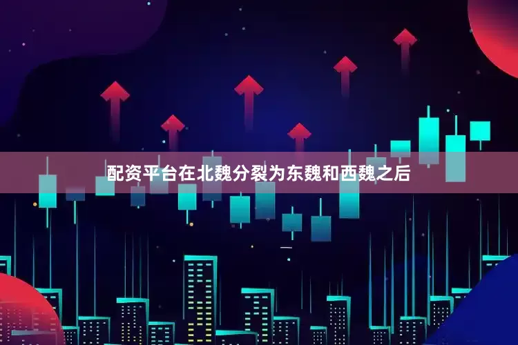 配资平台在北魏分裂为东魏和西魏之后
