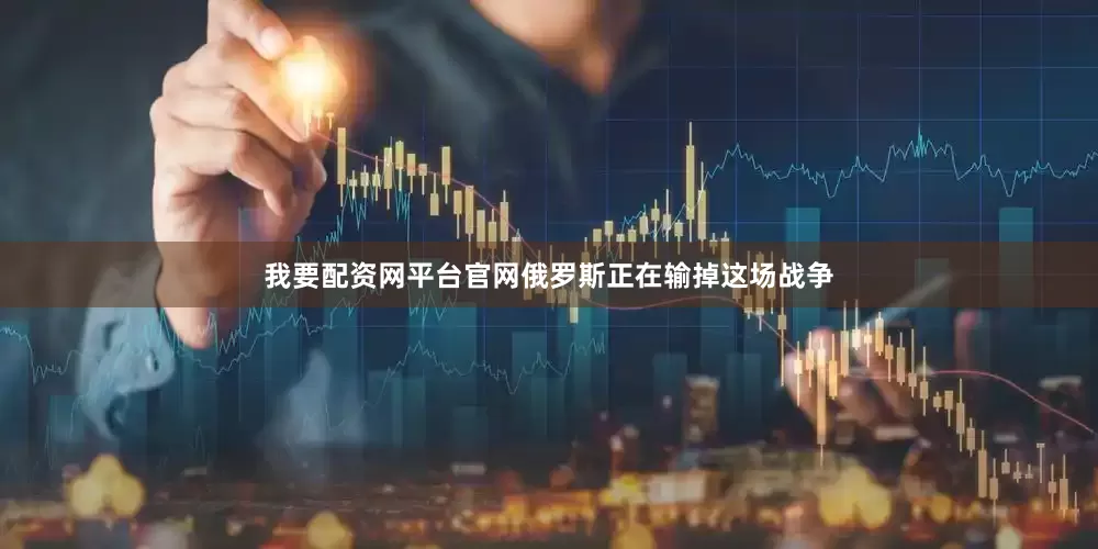 我要配资网平台官网俄罗斯正在输掉这场战争