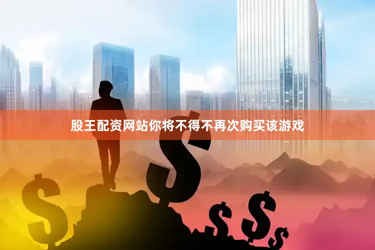 股王配资网站你将不得不再次购买该游戏