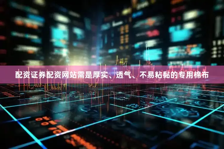 配资证券配资网站需是厚实、透气、不易粘黏的专用棉布