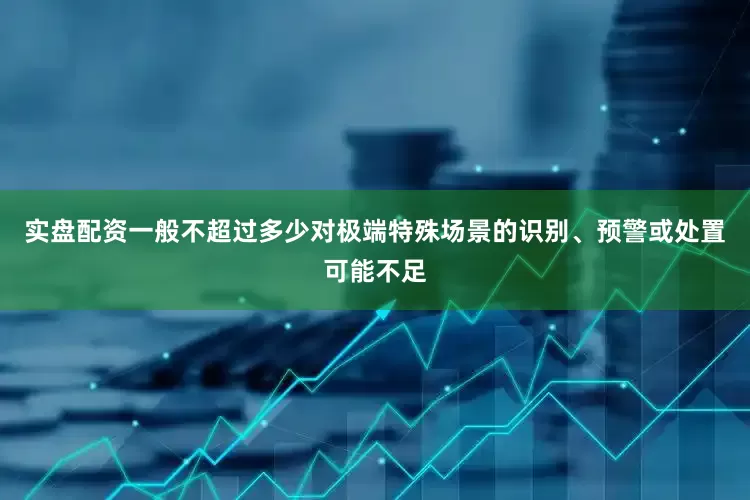 实盘配资一般不超过多少对极端特殊场景的识别、预警或处置可能不足