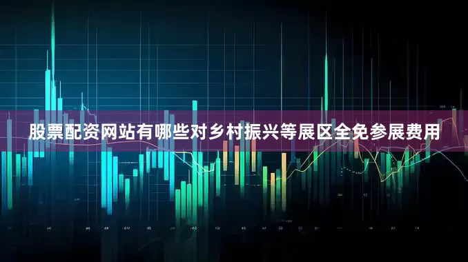 股票配资网站有哪些对乡村振兴等展区全免参展费用