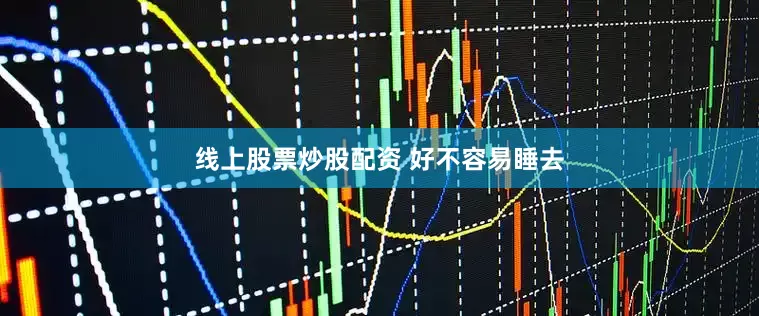 线上股票炒股配资 好不容易睡去