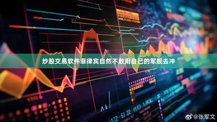 炒股交易软件菲律宾自然不敢用自己的军舰去冲