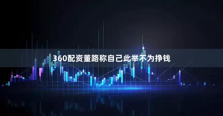 360配资董路称自己此举不为挣钱